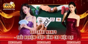 Baccarat MAN79 – Trải Nghiệm Cược Đỉnh Cao Hiện Đại