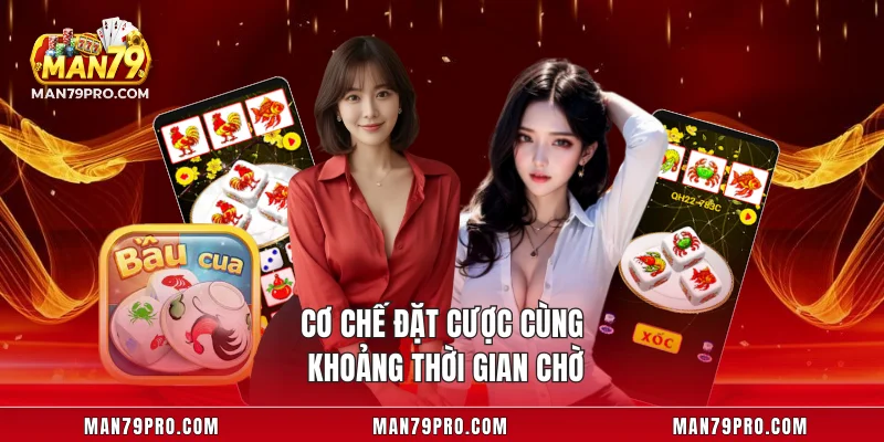 Bầu Cua MAN79 – Đấu Trí May Mắn, Trúng Thưởng Cực Đỉnh Cơ chế đặt cược cùng khoảng thời gian chờ