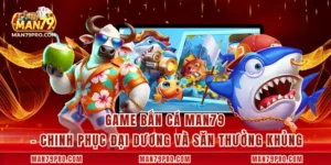 Game Bắn Cá MAN79 – Chinh Phục Đại Dương Và Săn Thưởng Khủng