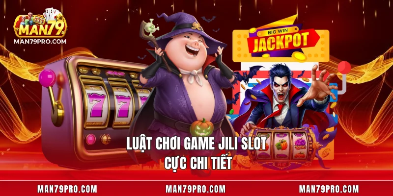 JILI Slot MAN79 – Bí Quyết Chiến Thắng Và Hiểu Rõ Luật Luật chơi game JILI Slot cực chi tiết