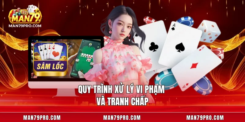 Sâm Lốc MAN79 – Hướng Dẫn Cách Chơi Và Bí Quyết Thắng Lớn Quy trình xử lý vi phạm và tranh chấp