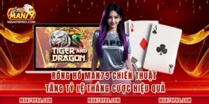 Rồng Hổ MAN79 Chiến Thuật Tăng Tỷ Lệ Thắng Cược Hiệu Quả