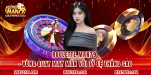 Roulette MAN79 – Vòng Quay May Mắn Với Tỷ Lệ Thắng Cao