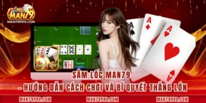 Sâm Lốc MAN79 – Hướng Dẫn Cách Chơi Và Bí Quyết Thắng Lớn
