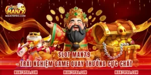 Slot MAN79 – Trải Nghiệm Game Quay Thưởng Cực Chất