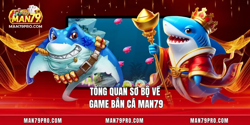 Tổng quan sơ bộ về game bắn cá MAN79